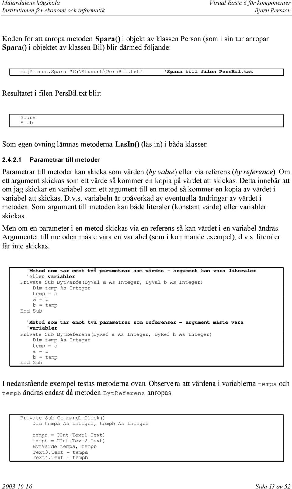 4.2.1 Parametrar till metoder Parametrar till metoder kan skicka som värden (by value) eller via referens (by reference).