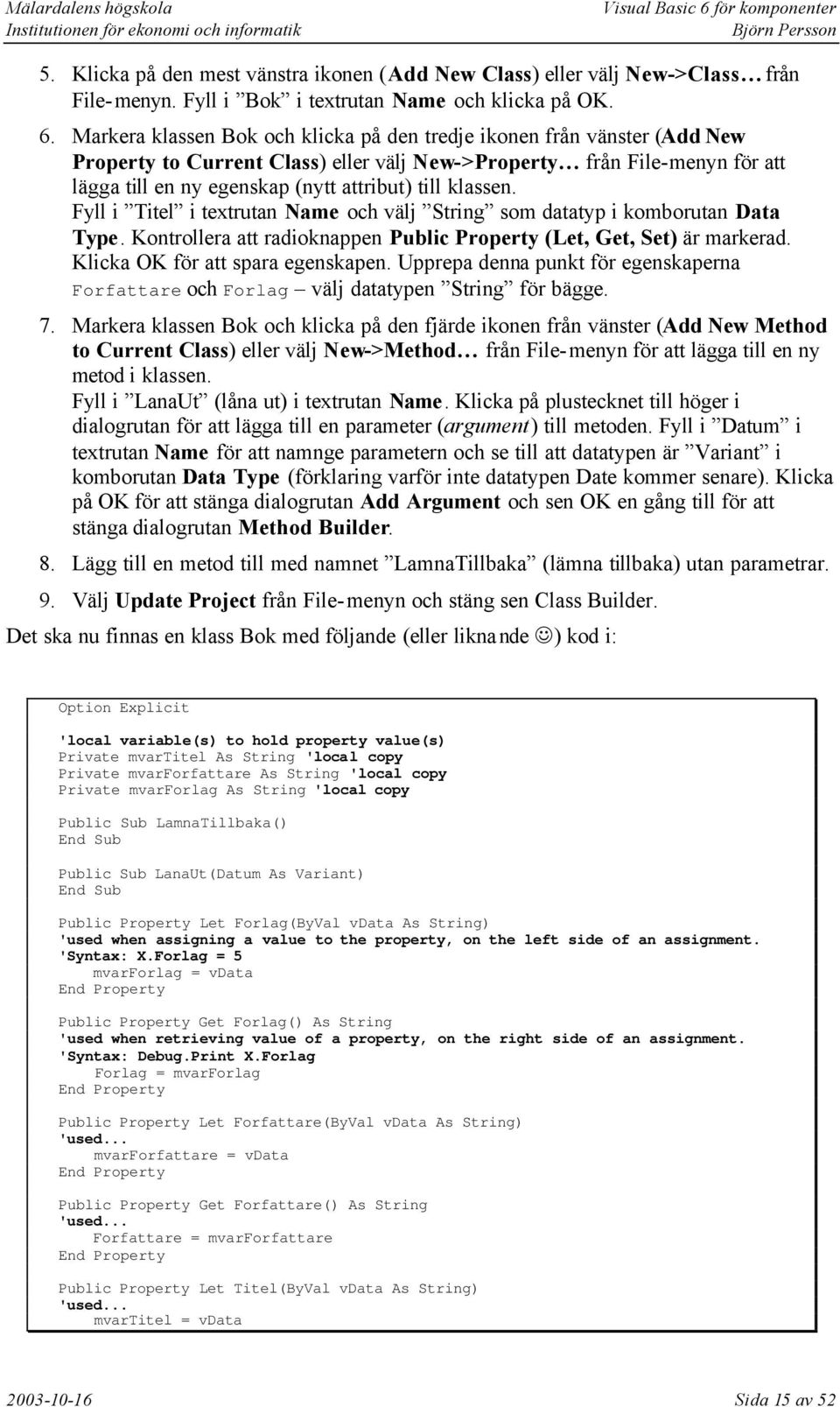 klassen. Fyll i Titel i textrutan Name och välj String som datatyp i komborutan Data Type. Kontrollera att radioknappen Public Property (Let, Get, Set) är markerad. Klicka OK för att spara egenskapen.