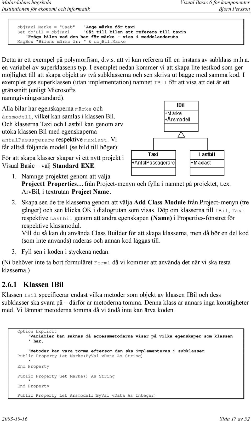 I exemplet nedan kommer vi att skapa lite testkod som ger möjlighet till att skapa objekt av två subklasserna och sen skriva ut bägge med samma kod.