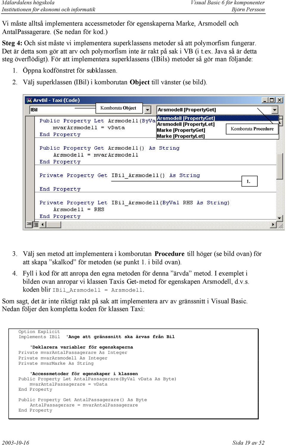 Java så är detta steg överflödigt). För att implementera superklassens (IBils) metoder så gör man följande: 1. Öppna kodfönstret för subklassen. 2.