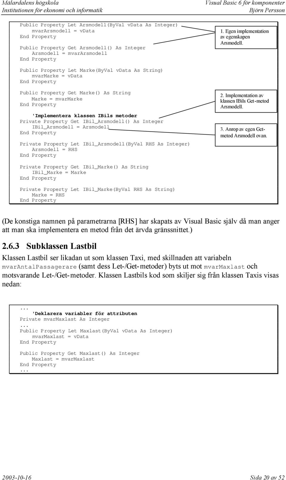 Public Property Let Marke(ByVal vdata As String) mvarmarke = vdata End Property Public Property Get Marke() As String Marke = mvarmarke End Property 'Implementera klassen IBils metoder Private