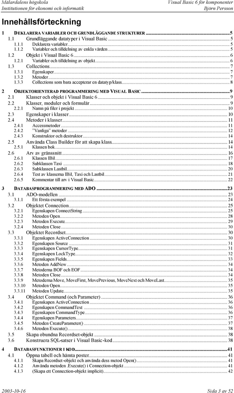 .. 8 2 OBJEKTORIENTERAD PROGRAMMERING MED VISUAL BASIC...9 2.1 Klasser och objekt i Visual Basic 6... 9 2.2 Klasser, moduler och formulär... 9 2.2.1 Namn på filer i projekt... 10 2.