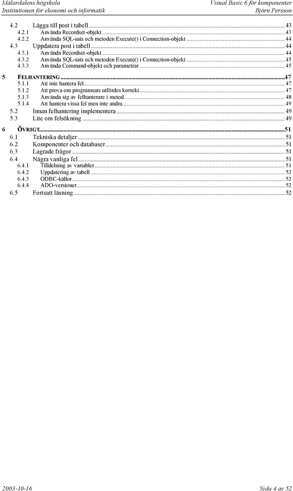 .. 48 5.1.4 Att hantera vissa fel men inte andra... 49 5.2 Innan felhantering implementera... 49 5.3 Lite om felsökning... 49 6 ÖVRIGT...51 6.1 Tekniska detaljer... 51 6.2 Komponenter och databaser.