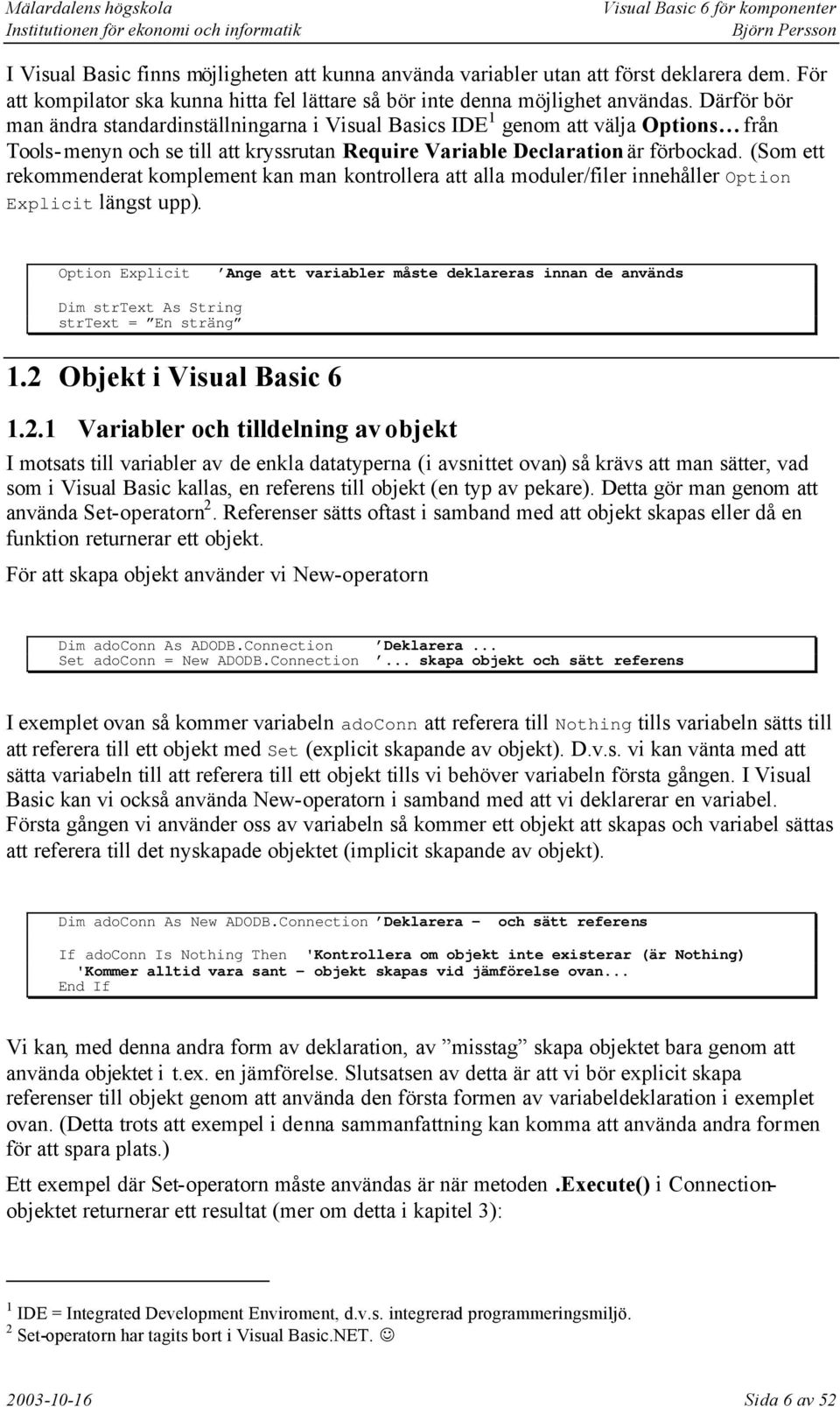 (Som ett rekommenderat komplement kan man kontrollera att alla moduler/filer innehåller Option Explicit längst upp).