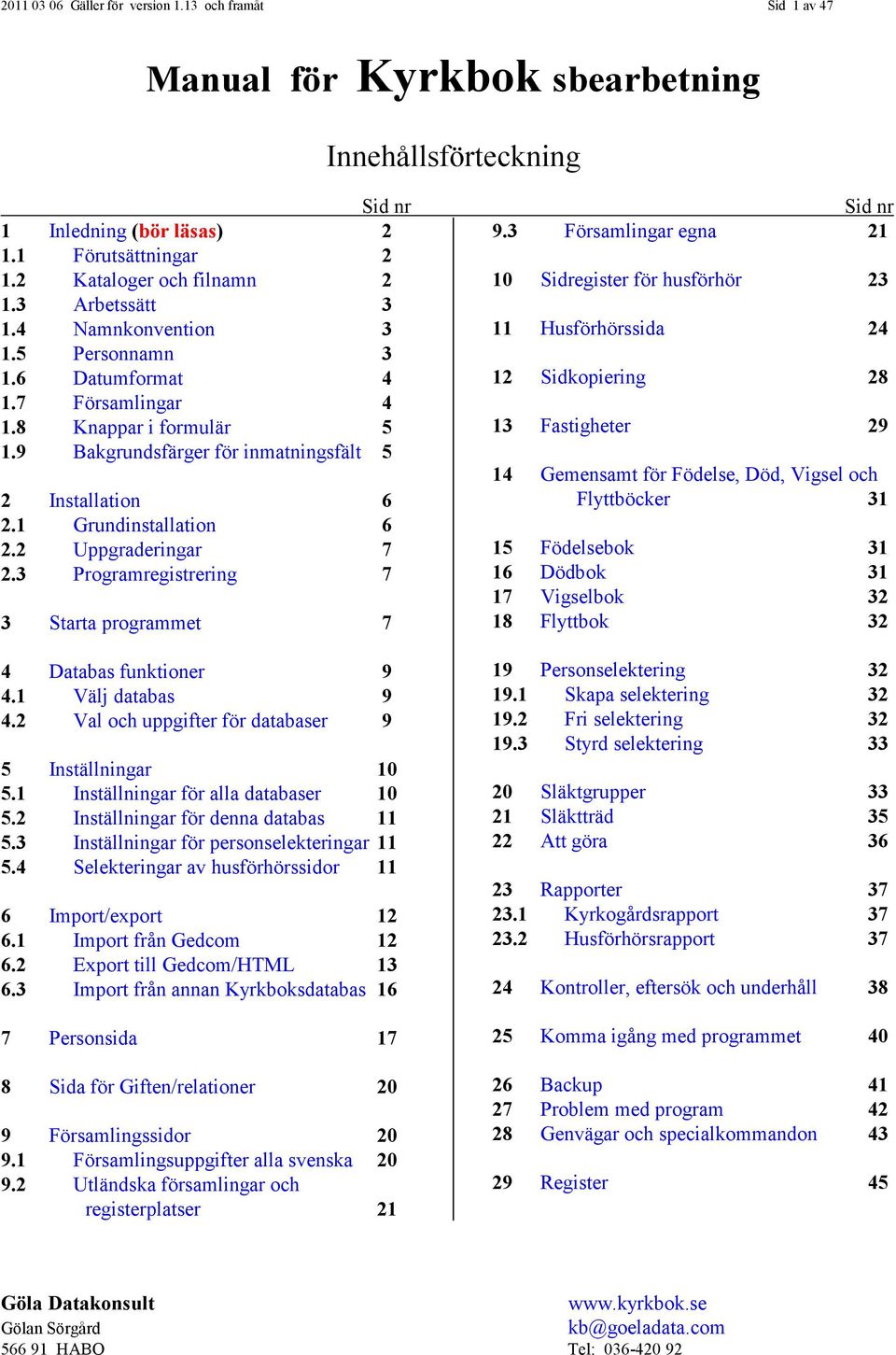 2 Uppgraderingar 7 2.3 Programregistrering 7 3 Starta programmet 7 4 Databas funktioner 9 4.1 Välj databas 9 4.2 Val och uppgifter för databaser 9 5 Inställningar 10 5.