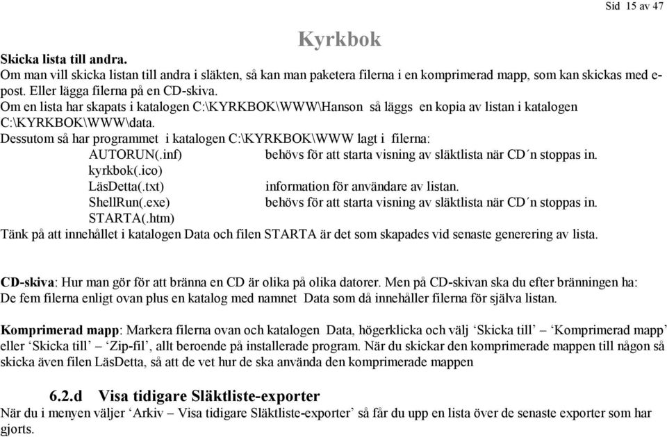 Dessutom så har programmet i katalogen C:\KYRKBOK\WWW lagt i filerna: AUTORUN(.inf) behövs för att starta visning av släktlista när CD n stoppas in. kyrkbok(.ico) LäsDetta(.