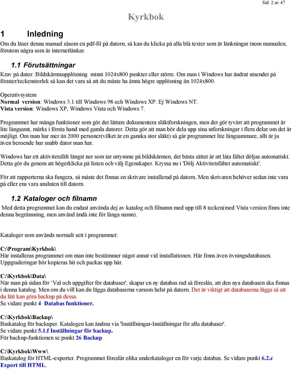 1 till Windows 98 och Windows XP. Ej Windows NT. Vista version: Windows XP, Windows Vista och Windows 7.