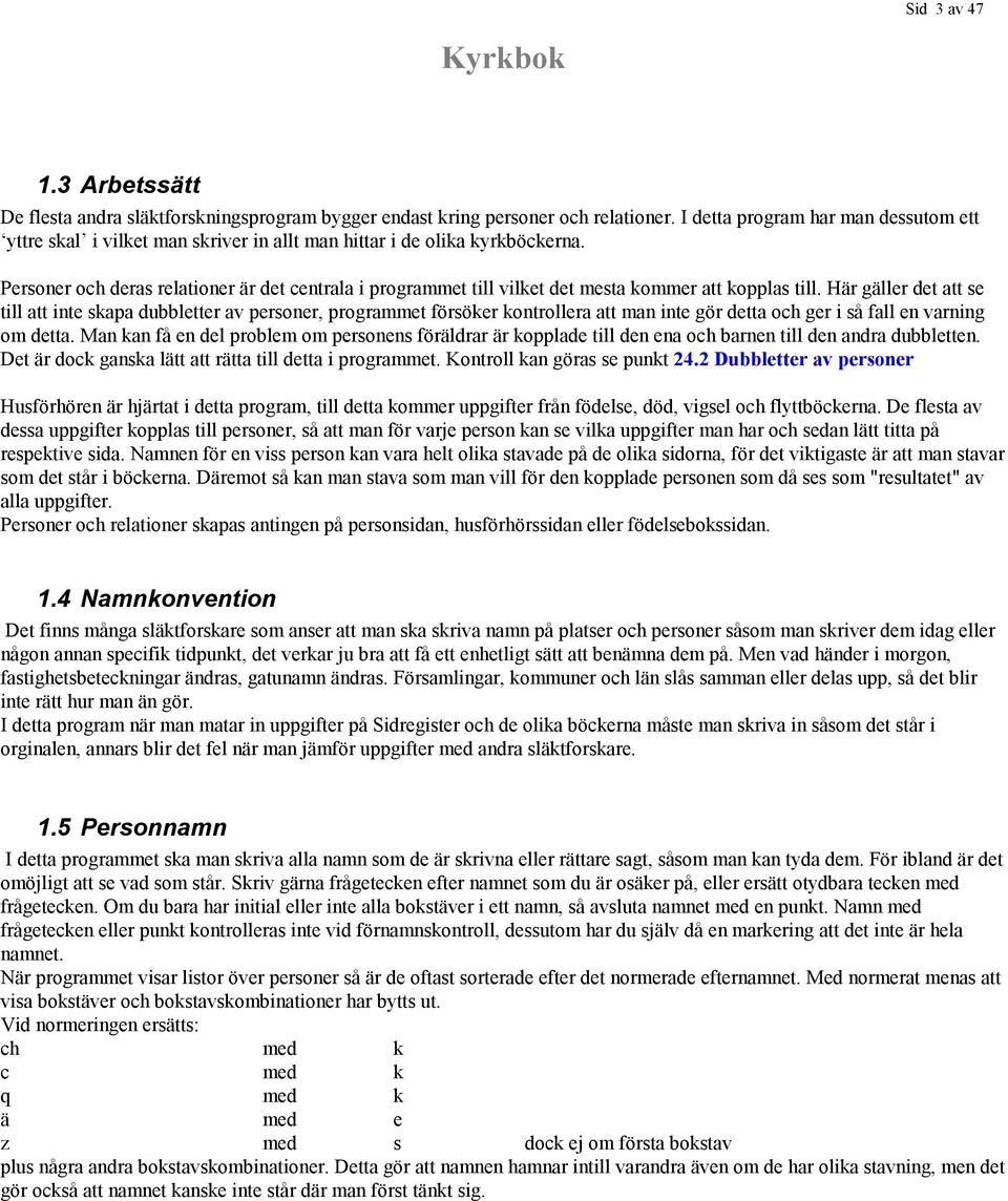 Personer och deras relationer är det centrala i programmet till vilket det mesta kommer att kopplas till.