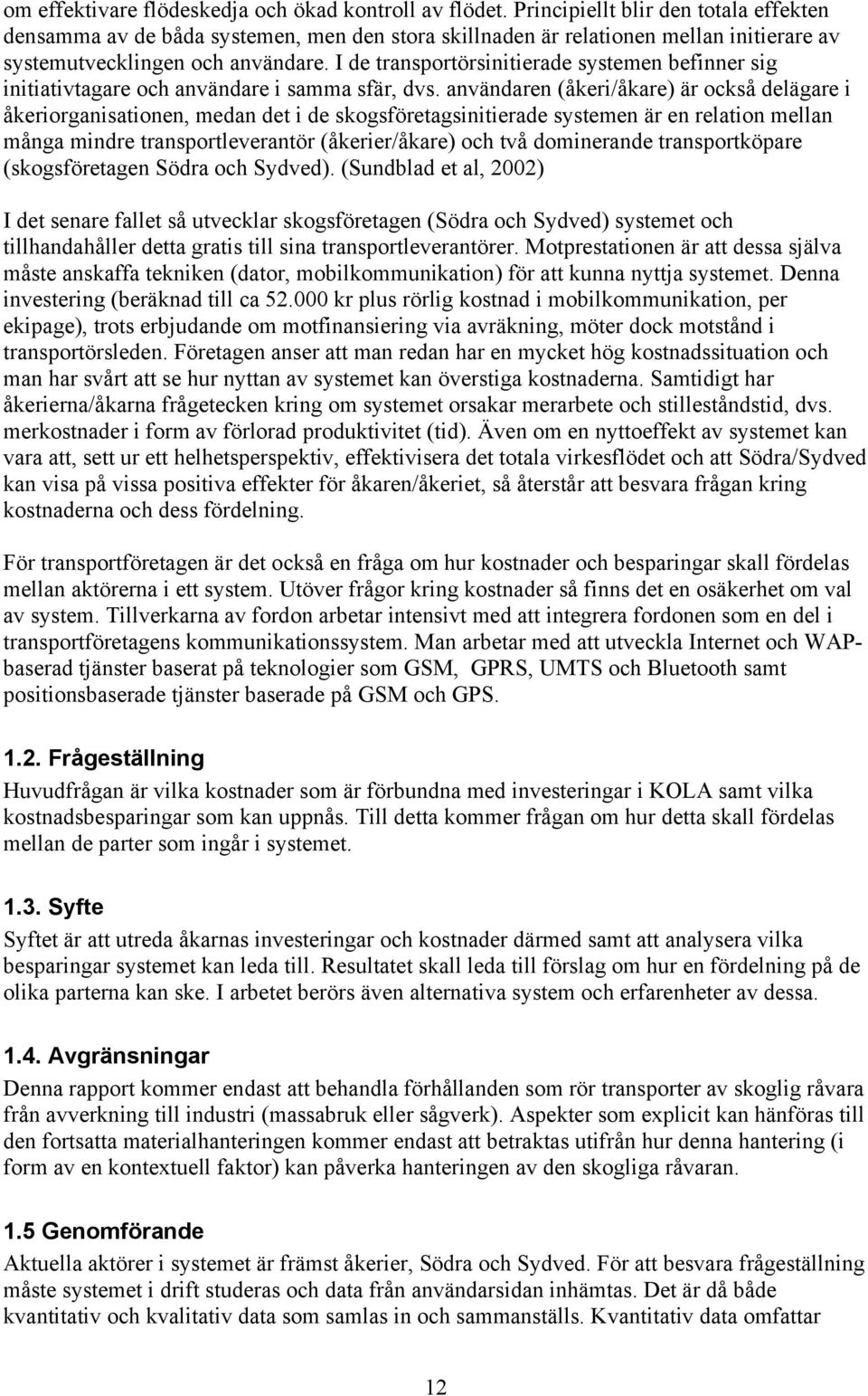 I de transportörsinitierade systemen befinner sig initiativtagare och användare i samma sfär, dvs.