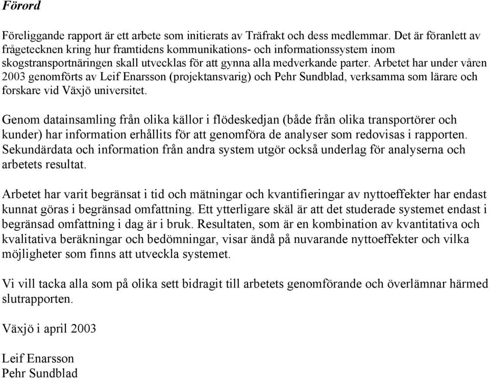 Arbetet har under våren 2003 genomförts av Leif Enarsson (projektansvarig) och Pehr Sundblad, verksamma som lärare och forskare vid Växjö universitet.