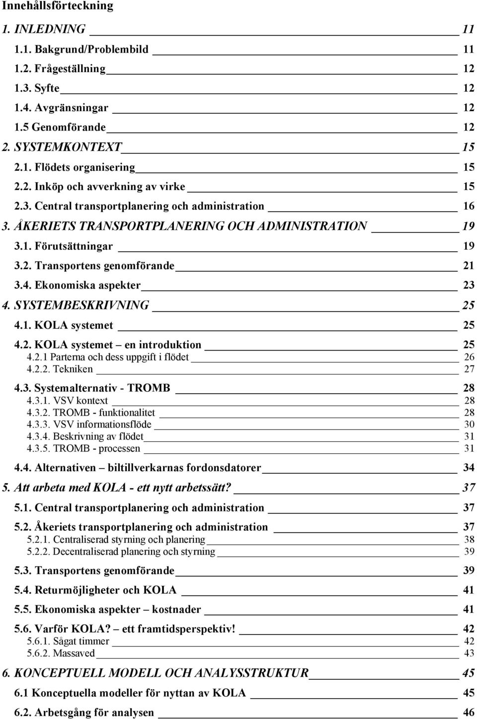 SYSTEMBESKRIVNING 25 4.1. KOLA systemet 25 4.2. KOLA systemet en introduktion 25 4.2.1 Parterna och dess uppgift i flödet 26 4.2.2. Tekniken 27 4.3. Systemalternativ - TROMB 28 4.3.1. VSV kontext 28 4.