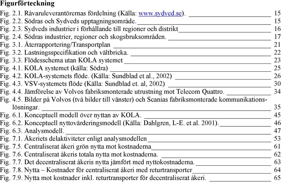 22 Fig. 3.3. Flödesschema utan KOLA systemet 23 Fig. 4.1. KOLA systemet (källa: Södra) 25 Fig. 4.2. KOLA-systemets flöde. (Källa: Sundblad et al., 2002) 26 Fig. 4.3. VSV-systemets flöde (Källa: Sundblad et.