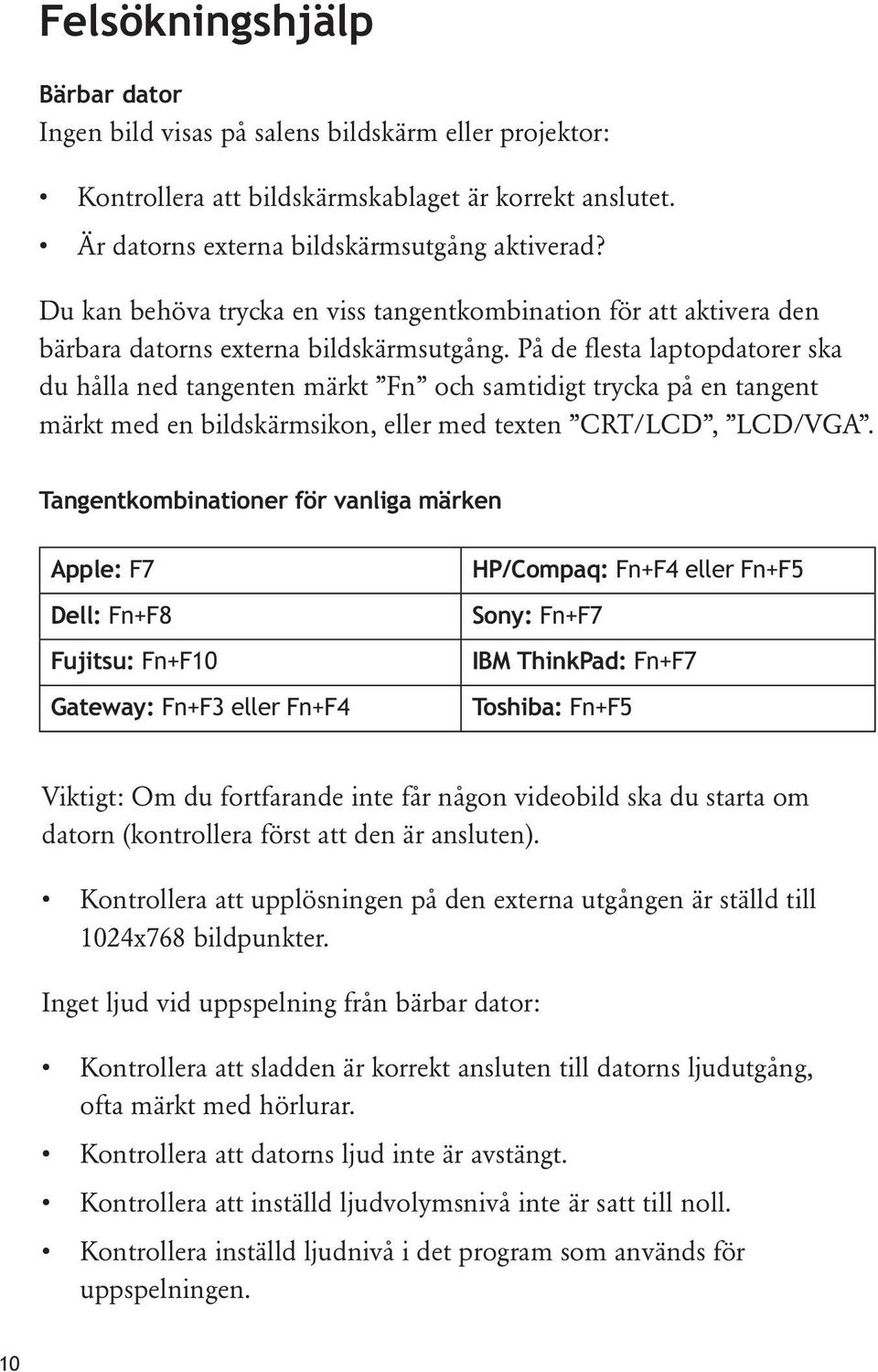 På de flesta laptopdatorer ska du hålla ned tangenten märkt Fn och samtidigt trycka på en tangent märkt med en bildskärmsikon, eller med texten CRT/LCD, LCD/VGA.