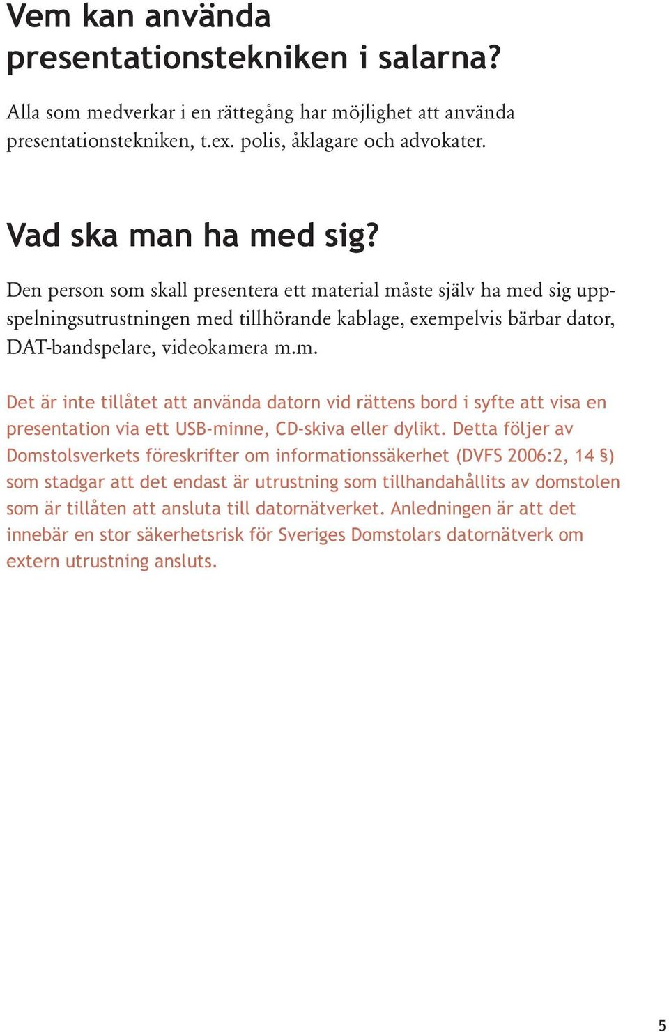 Detta följer av Domstolsverkets föreskrifter om informationssäkerhet (DVFS 2006:2, 14 ) som stadgar att det endast är utrustning som tillhandahållits av domstolen som är tillåten att ansluta till