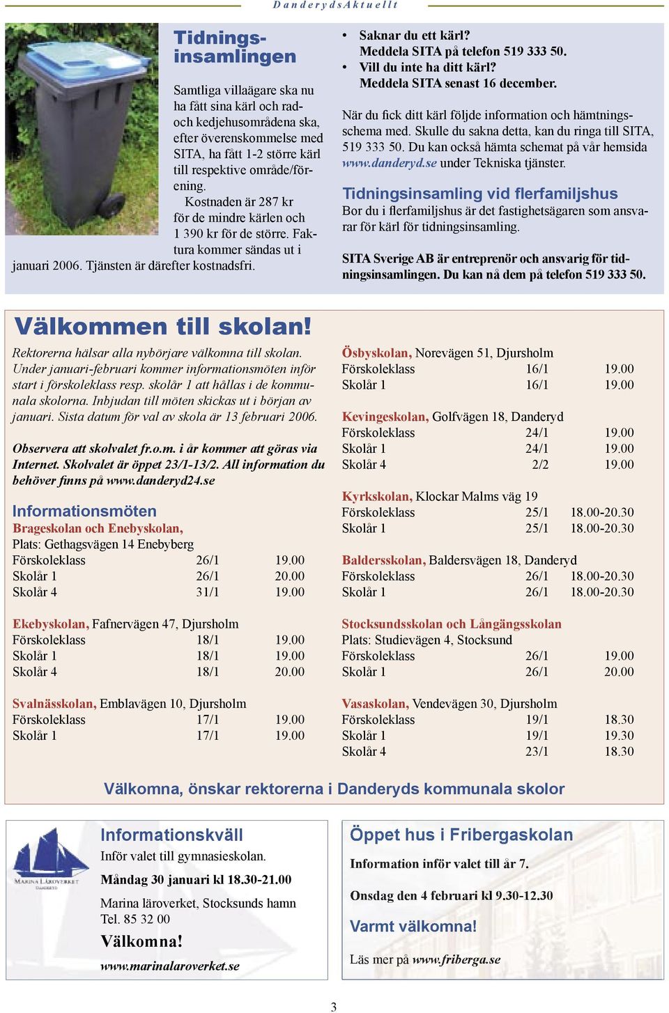 Vill du inte ha ditt kärl? Meddela SITA senast 16 december. När du fick ditt kärl följde information och hämtningsschema med. Skulle du sakna detta, kan du ringa till SITA, 519 333 50.