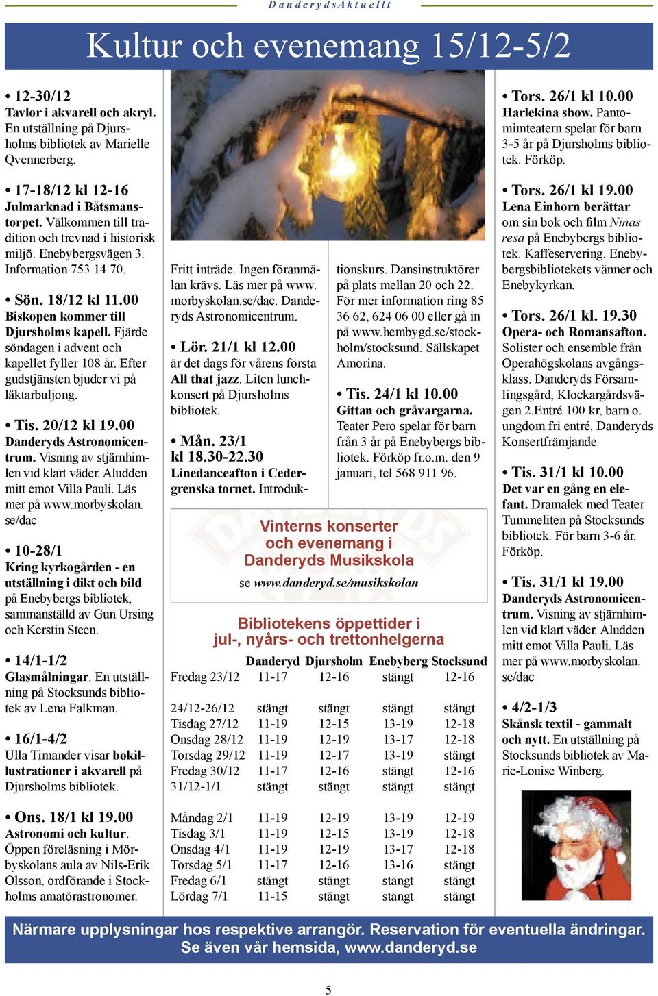 Fjärde söndagen i advent och kapellet fyller 108 år. Efter gudstjänsten bjuder vi på läktarbuljong. Tis. 20/12 kl 19.00 Danderyds Astronomicentrum. Visning av stjärnhimlen vid klart väder.