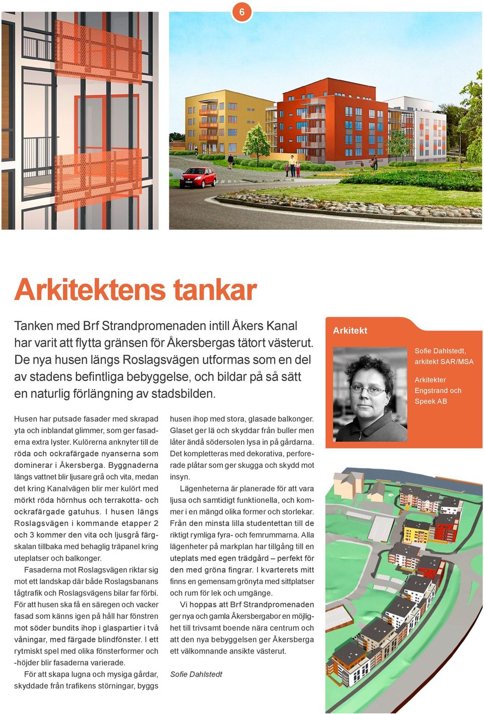 Arkitekt Sofie Dahlstedt, arkitekt SAR/MSA Arkitekter Engstrand och Speek AB Husen har putsade fasader med skrapad yta och inblandat glimmer, som ger fasaderna extra lyster.