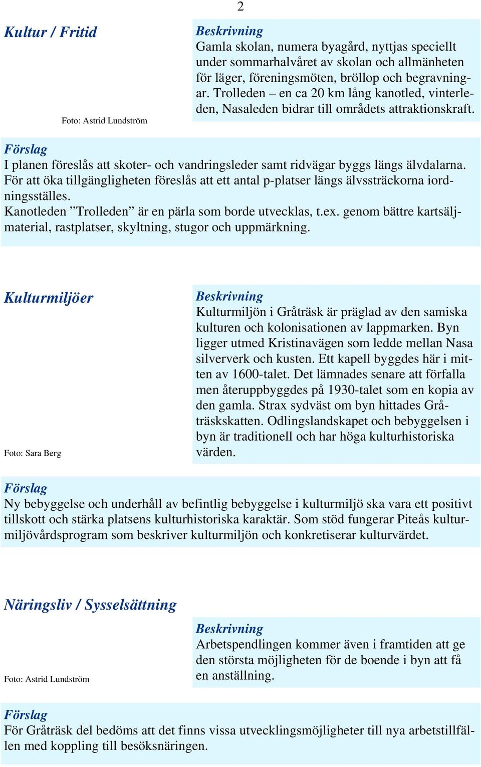 För att öka tillgängligheten föreslås att ett antal p-platser längs älvssträckorna iordningsställes. Kanotleden Trolleden är en pärla som borde utvecklas, t.ex.