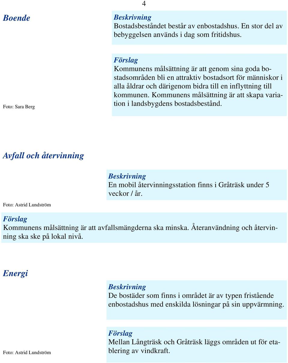 Kommunens målsättning är att skapa variation i landsbygdens bostadsbestånd. Avfall och återvinning En mobil återvinningsstation finns i Gråträsk under 5 veckor / år.