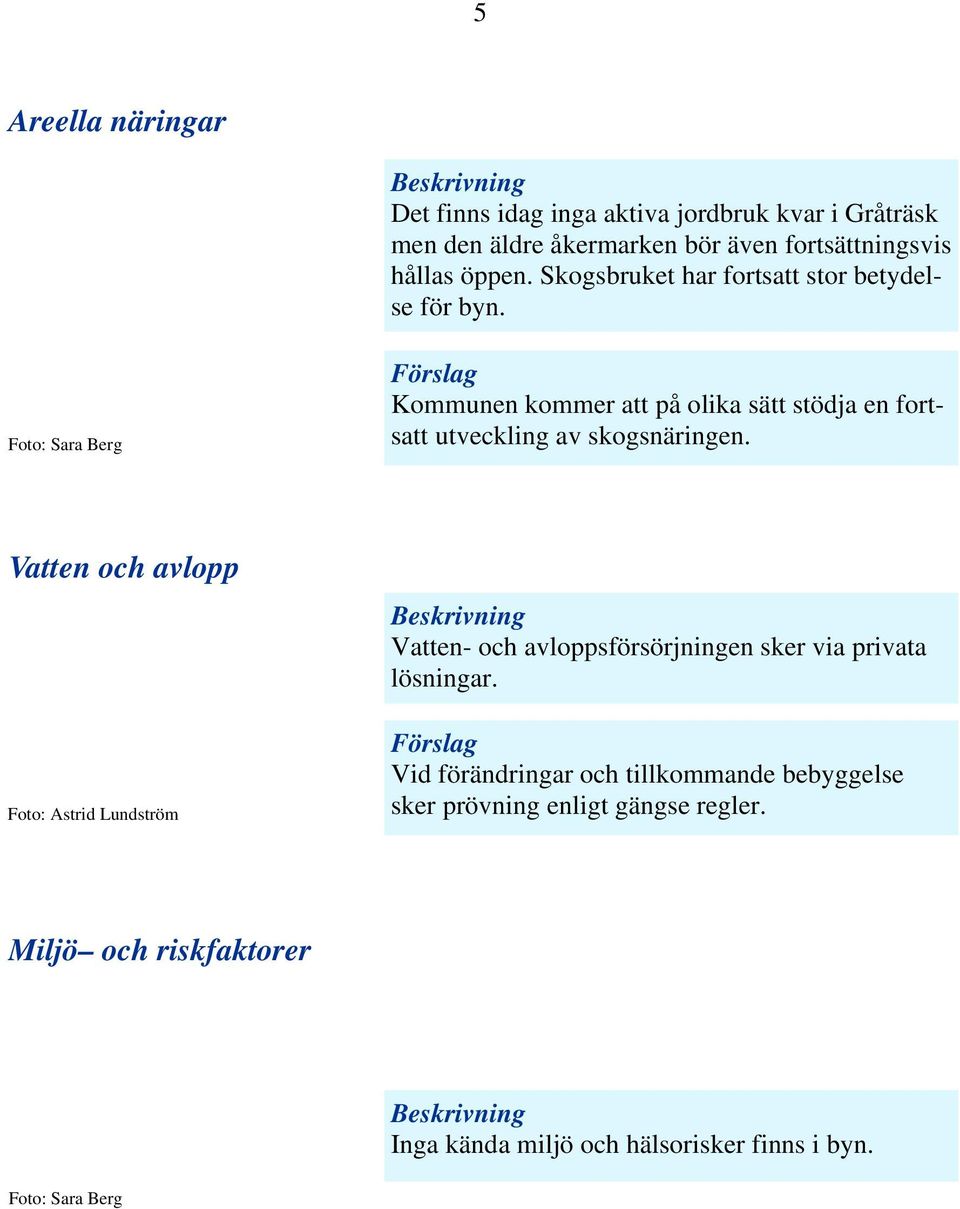 Kommunen kommer att på olika sätt stödja en fortsatt utveckling av skogsnäringen.