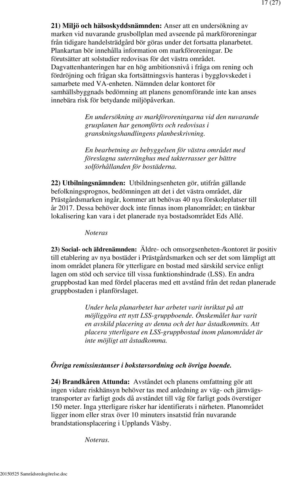 Dagvattenhanteringen har en hög ambitionsnivå i fråga om rening och fördröjning och frågan ska fortsättningsvis hanteras i bygglovskedet i samarbete med VA-enheten.