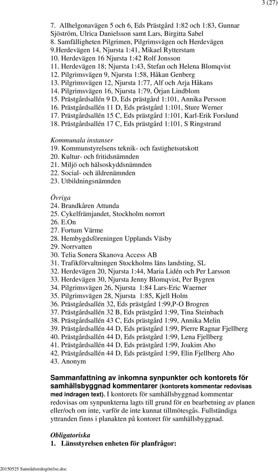 Pilgrimsvägen 9, Njursta 1:58, Håkan Genberg 13. Pilgrimsvägen 12, Njursta 1:77, Alf och Arja Håkans 14. Pilgrimsvägen 16, Njursta 1:79, Örjan Lindblom 15.