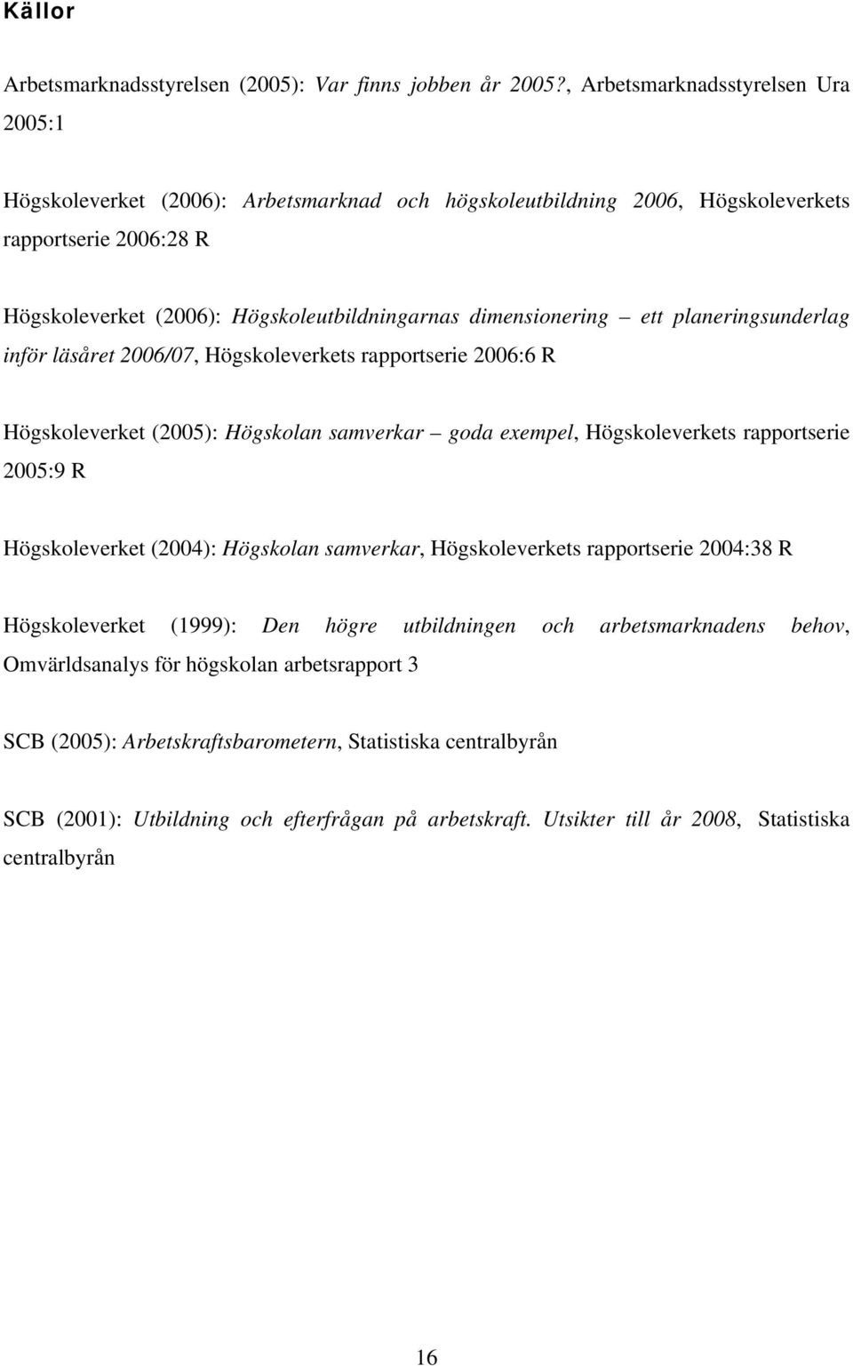 dimensionering ett planeringsunderlag inför läsåret 2006/07, Högskoleverkets rapportserie 2006:6 R Högskoleverket (2005): Högskolan samverkar goda exempel, Högskoleverkets rapportserie 2005:9 R