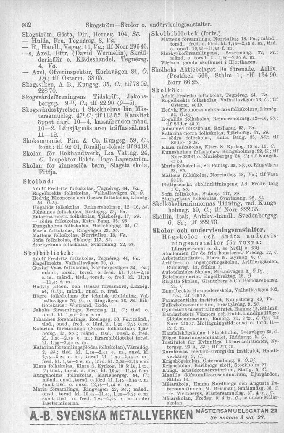 'egnersg. 4, l?:a. '. Axel, Ofverinspektör, Karlavägen 84, (J. Dj.; tlf Osterm. 3805. Skogsviken, A.-B., Kungsg. 35, C.; tlf 78 02, 22870.. Skogsvårdsföreningens Tidskrift, Jakobsbergag. 9 Ill, C.