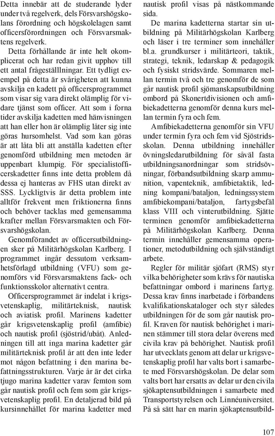 Ett tydligt exempel på detta är svårigheten att kunna avskilja en kadett på officersprogrammet som visar sig vara direkt olämplig för vidare tjänst som officer.