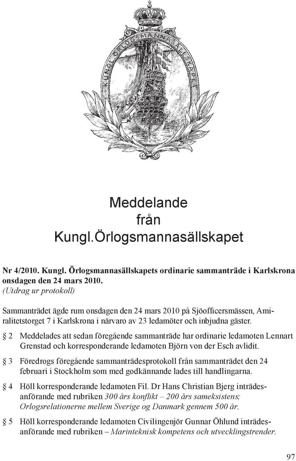 2 Meddelades att sedan föregående sammanträde har ordinarie ledamoten Lennart Grenstad och korresponderande ledamoten Björn von der Esch avlidit.