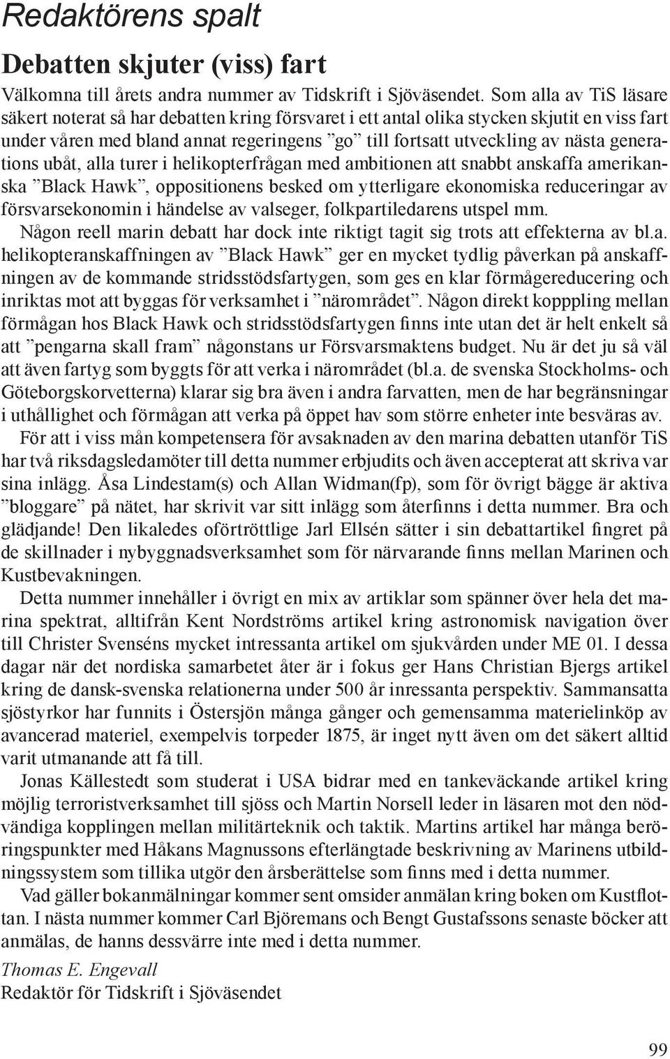 generations ubåt, alla turer i helikopterfrågan med ambitionen att snabbt anskaffa amerikanska Black Hawk, oppositionens besked om ytterligare ekonomiska reduceringar av försvarsekonomin i händelse