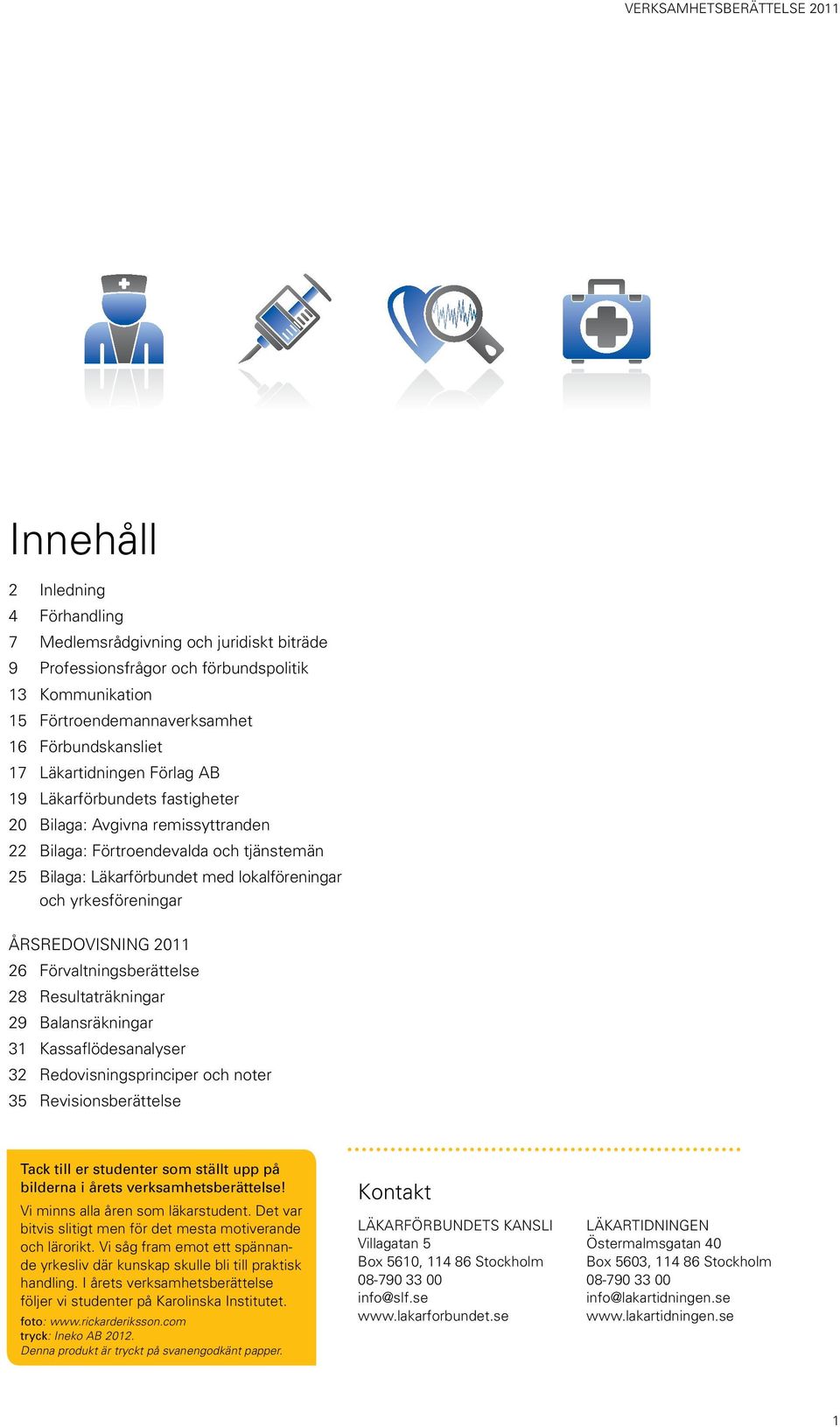 Årsredovisning 2011 26 förvaltningsberättelse 28 resultaträkningar 29 Balansräkningar 31 kassaflödesanalyser 32 redovisningsprinciper och noter 35 revisionsberättelse Tack till er studenter som