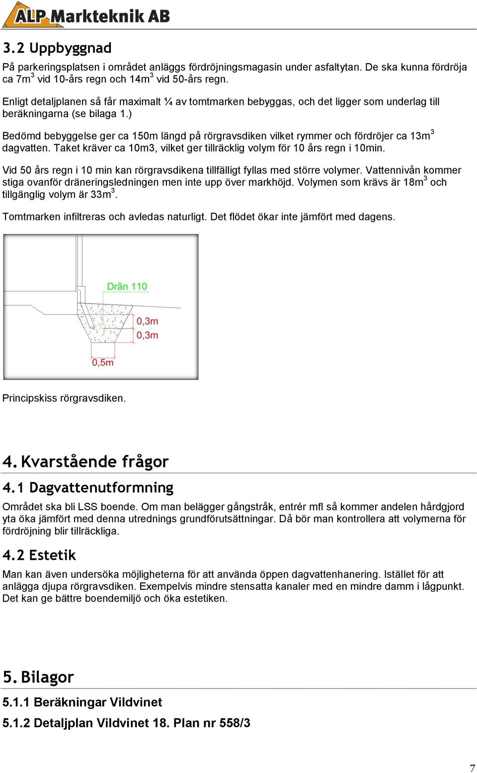 10m3, vilket ger tillräcklig volym för 10 års regn i 10min Vid 50 års regn i 10 min kan rörgravsdikena tillfälligt fyllas med större volymer Vattennivån kommer stiga ovanför dräneringsledningen men