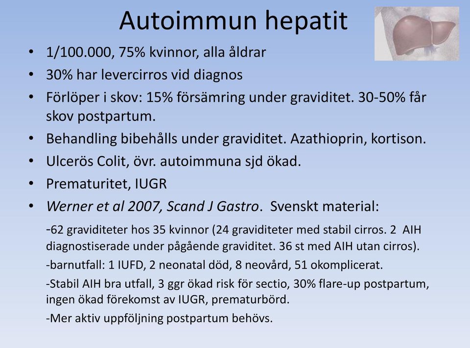 Svenskt material: -62 graviditeter hos 35 kvinnor (24 graviditeter med stabil cirros. 2 AIH diagnostiserade under pågående graviditet. 36 st med AIH utan cirros).