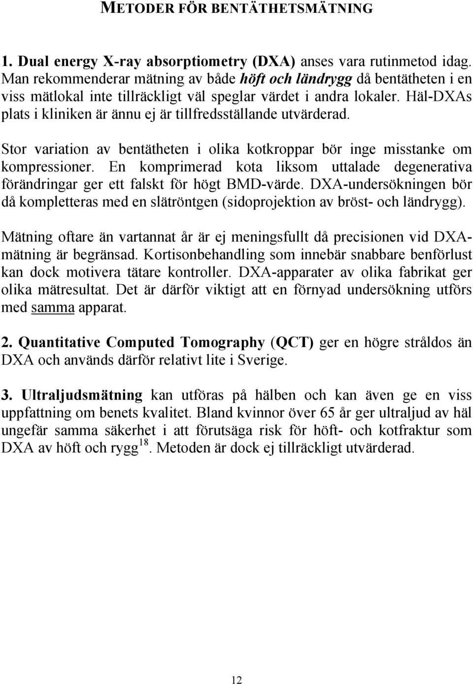 Häl-DXAs plats i kliniken är ännu ej är tillfredsställande utvärderad. Stor variation av bentätheten i olika kotkroppar bör inge misstanke om kompressioner.