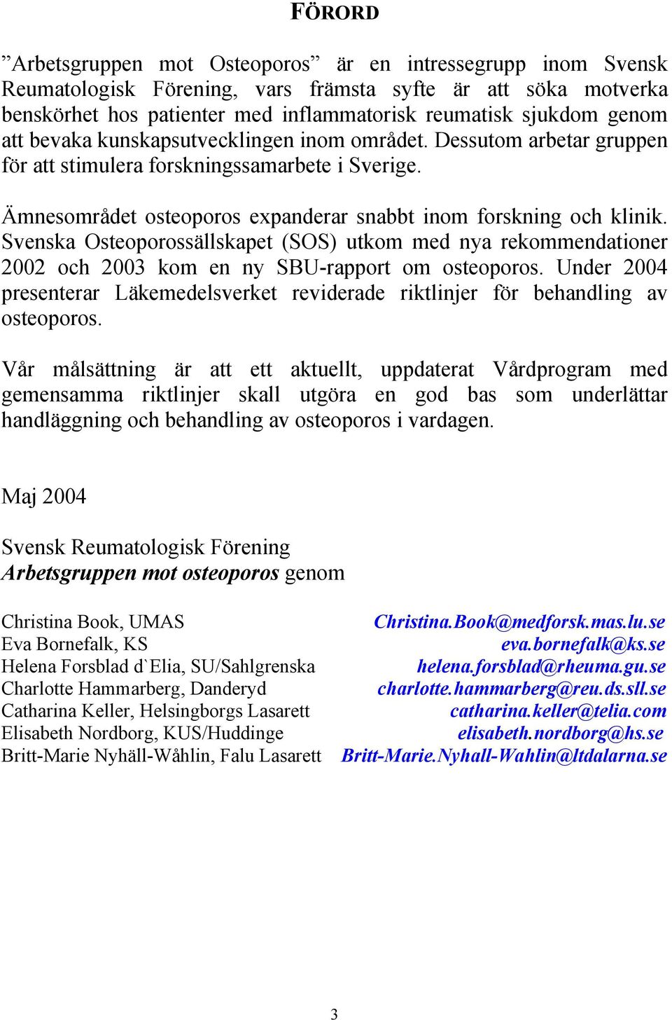 Svenska Osteoporossällskapet (SOS) utkom med nya rekommendationer 2002 och 2003 kom en ny SBU-rapport om osteoporos.