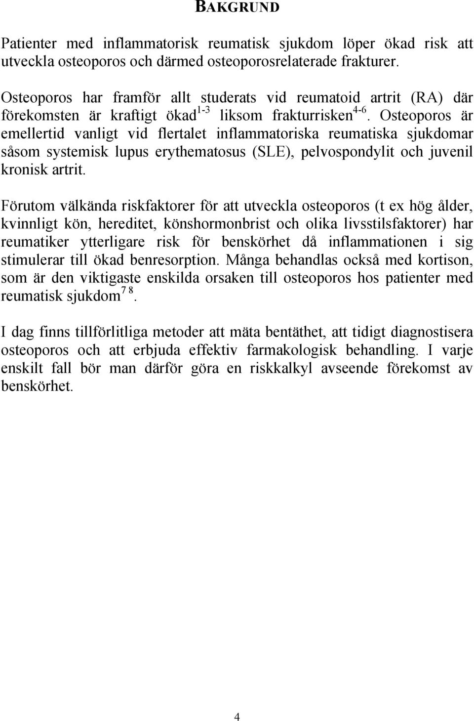 Osteoporos är emellertid vanligt vid flertalet inflammatoriska reumatiska sjukdomar såsom systemisk lupus erythematosus (SLE), pelvospondylit och juvenil kronisk artrit.