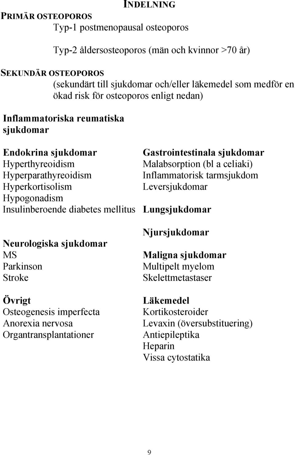 Inflammatorisk tarmsjukdom Hyperkortisolism Leversjukdomar Hypogonadism Insulinberoende diabetes mellitus Lungsjukdomar Neurologiska sjukdomar MS Parkinson Stroke Övrigt Osteogenesis imperfecta