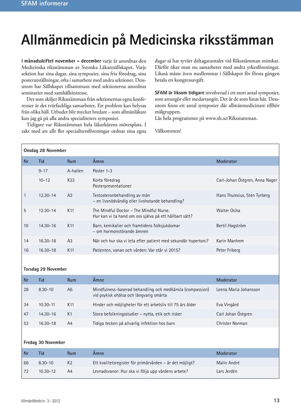 Dessutom har Sällskapet tillsammans med sektionerna anordnat seminarier med samhällsintresse. Det som skiljer Riksstämman från sektionernas egna konferenser är det tvärfackliga samarbetet.