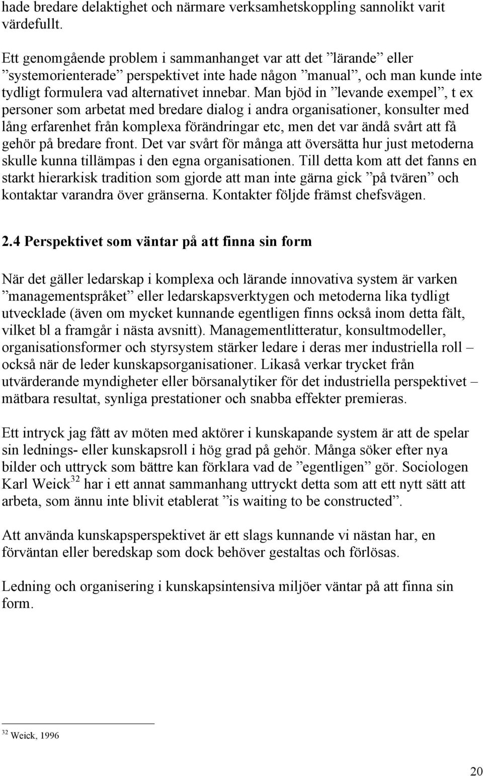 Man bjöd in levande exempel, t ex personer som arbetat med bredare dialog i andra organisationer, konsulter med lång erfarenhet från komplexa förändringar etc, men det var ändå svårt att få gehör på