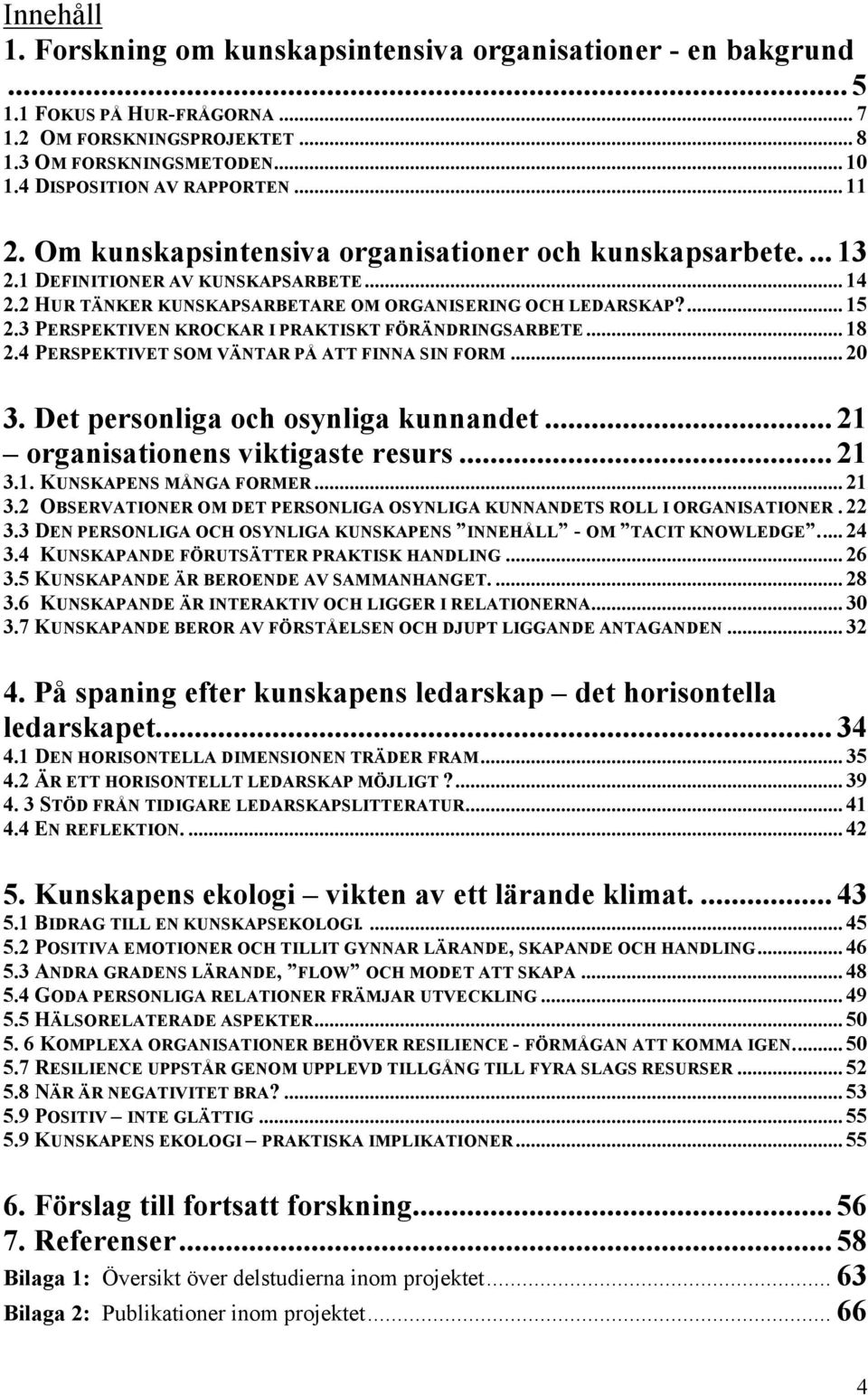 3 PERSPEKTIVEN KROCKAR I PRAKTISKT FÖRÄNDRINGSARBETE... 18 2.4 PERSPEKTIVET SOM VÄNTAR PÅ ATT FINNA SIN FORM... 20 3. Det personliga och osynliga kunnandet... 21 organisationens viktigaste resurs.