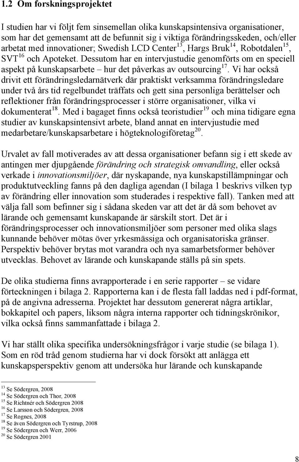 Dessutom har en intervjustudie genomförts om en speciell aspekt på kunskapsarbete hur det påverkas av outsourcing 17.