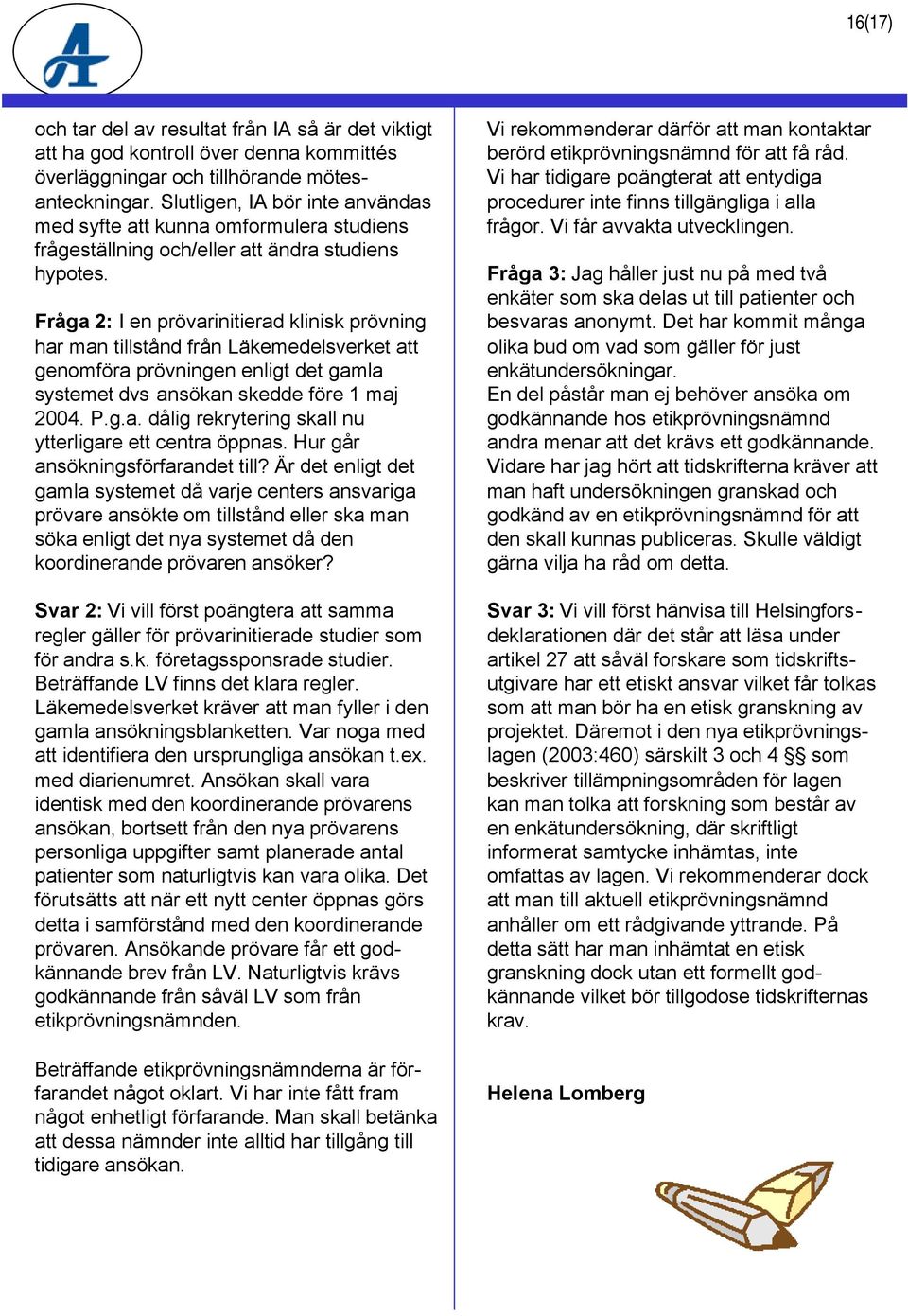 Fråga 2: I en prövarinitierad klinisk prövning har man tillstånd från Läkemedelsverket att genomföra prövningen enligt det gamla systemet dvs ansökan skedde före 1 maj 2004. P.g.a. dålig rekrytering skall nu ytterligare ett centra öppnas.