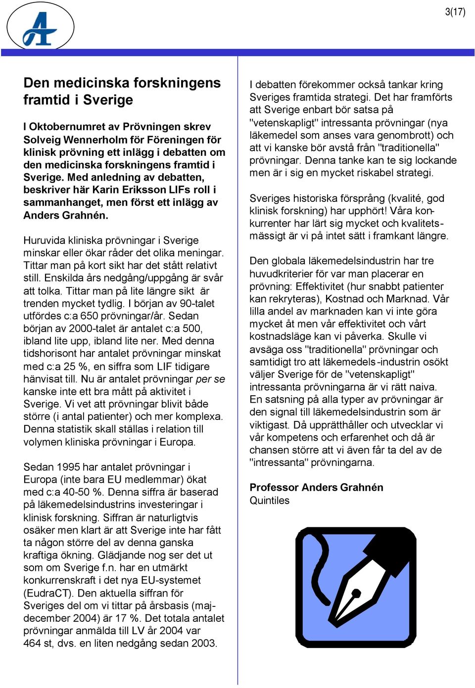 Huruvida kliniska prövningar i Sverige minskar eller ökar råder det olika meningar. Tittar man på kort sikt har det stått relativt still. Enskilda års nedgång/uppgång är svår att tolka.