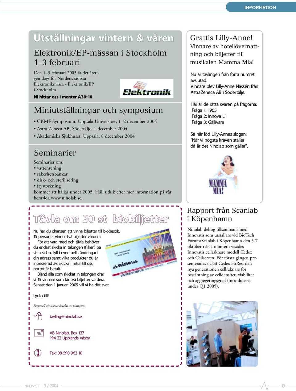 december 2004 Seminarier Seminarier om: vattenrening säkerhetsbänkar disk- och sterilisering frystorkning kommer att hållas under 2005. Håll utkik efter mer information på vår hemsida www.ninolab.se. Tävla om 30 st biobiljetter Nu har du chansen att vinna biljetter till biobesök.