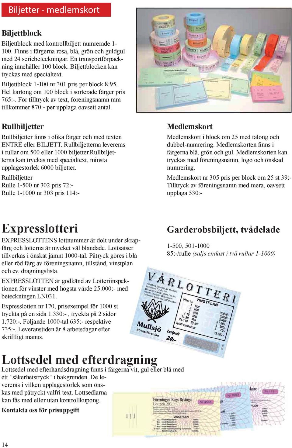 För tilltryck av text, föreningsnamn mm tillkommer 870:- per upplaga oavsett antal. Rullbiljetter Rullbiljetter finns i olika färger och med texten ENTRÉ eller BILJETT.