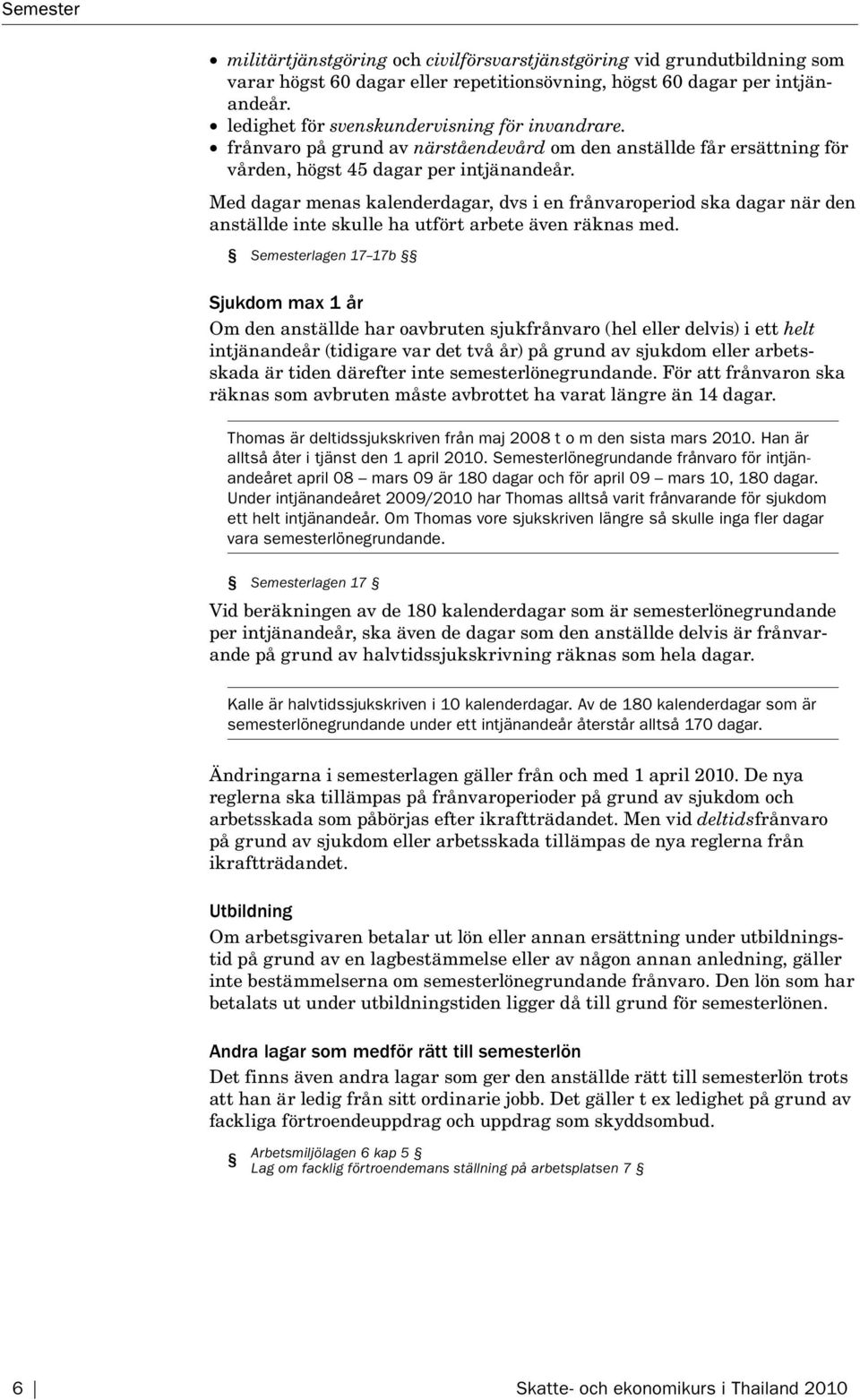 Med dagar menas kalenderdagar, dvs i en frånvaroperiod ska dagar när den anställde inte skulle ha utfört arbete även räknas med.