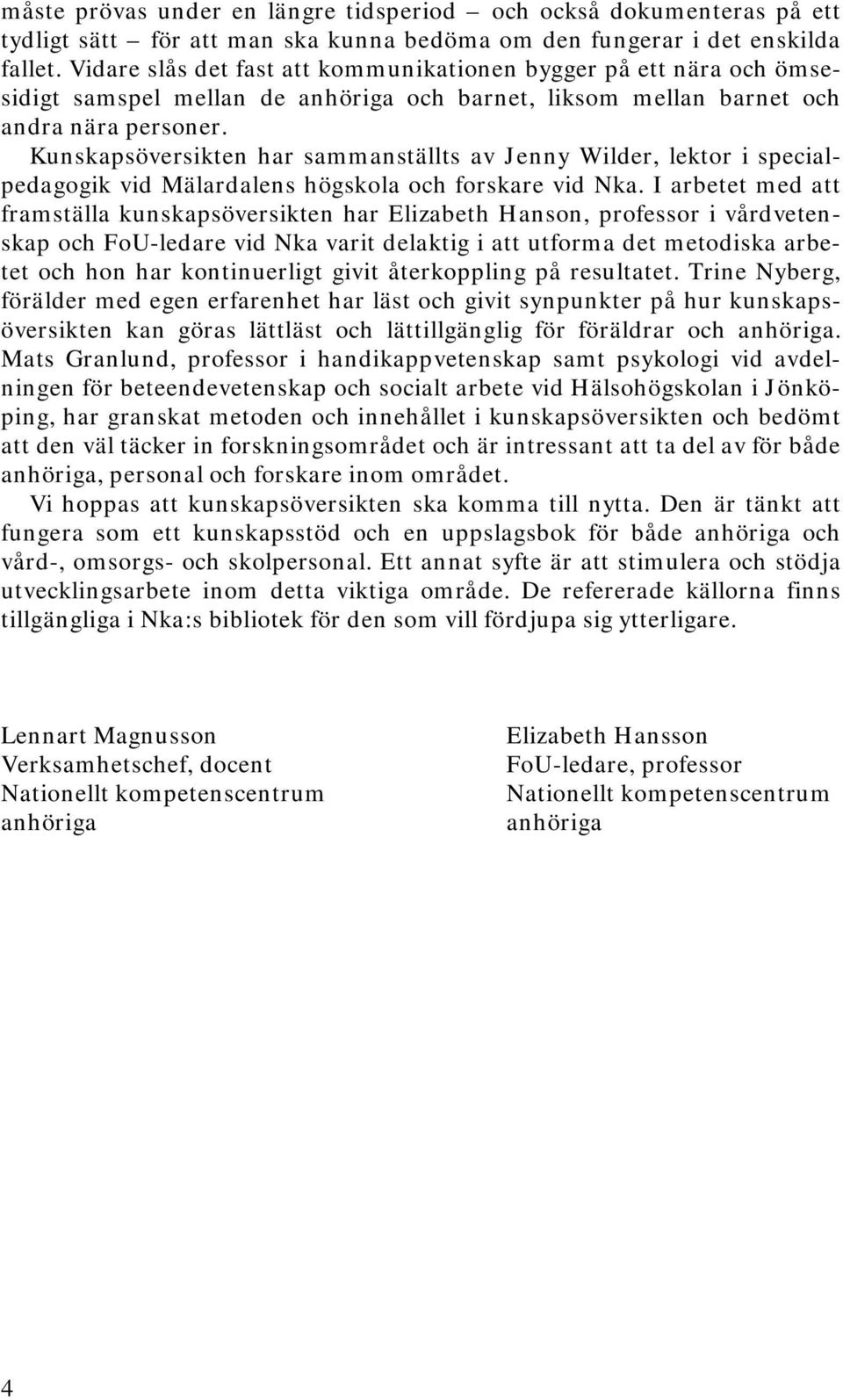 Kunskapsöversikten har sammanställts av Jenny Wilder, lektor i specialpedagogik vid Mälardalens högskola och forskare vid Nka.