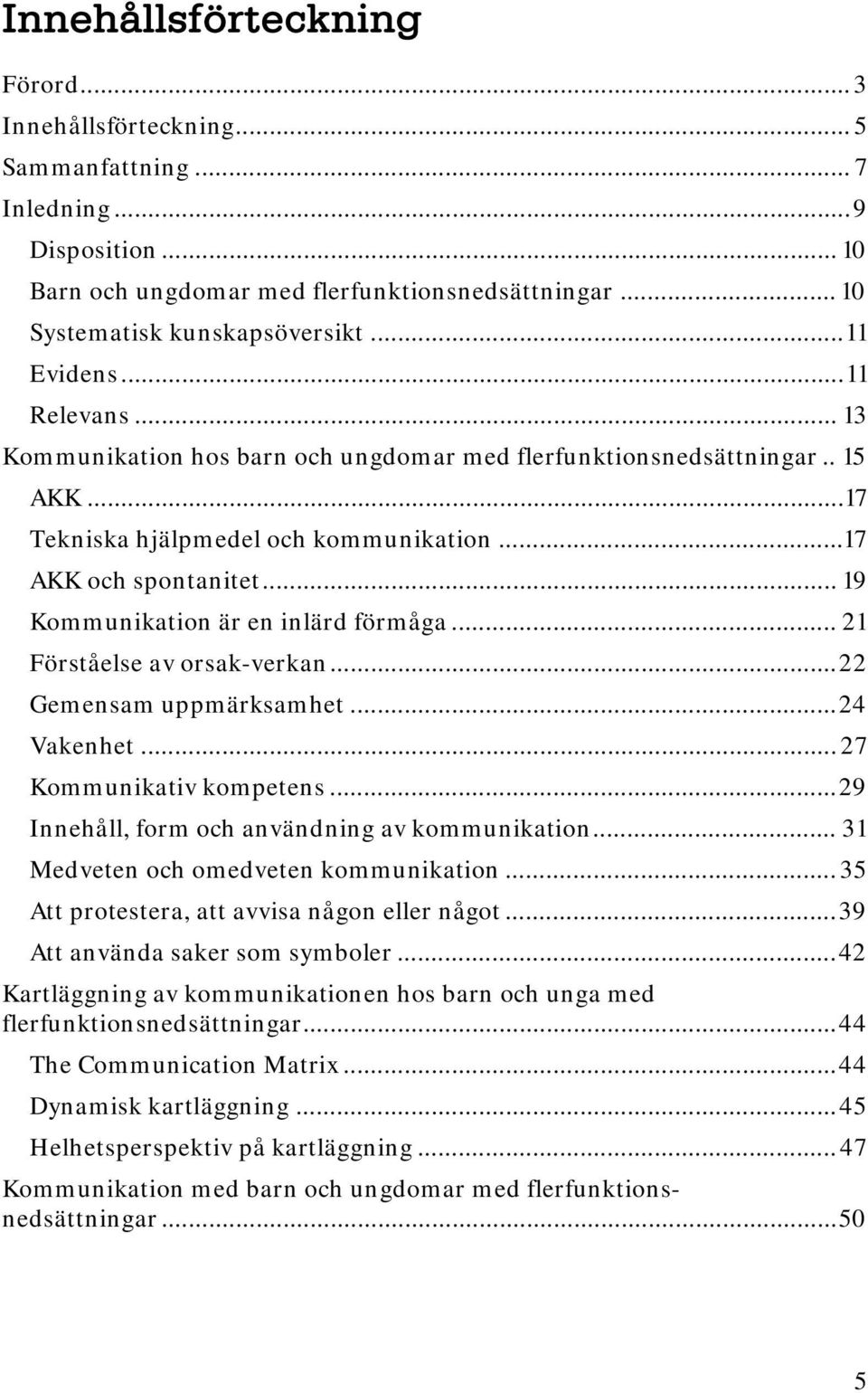 .. 19 Kommunikation är en inlärd förmåga... 21 Förståelse av orsak-verkan... 22 Gemensam uppmärksamhet... 24 Vakenhet... 27 Kommunikativ kompetens... 29 Innehåll, form och användning av kommunikation.