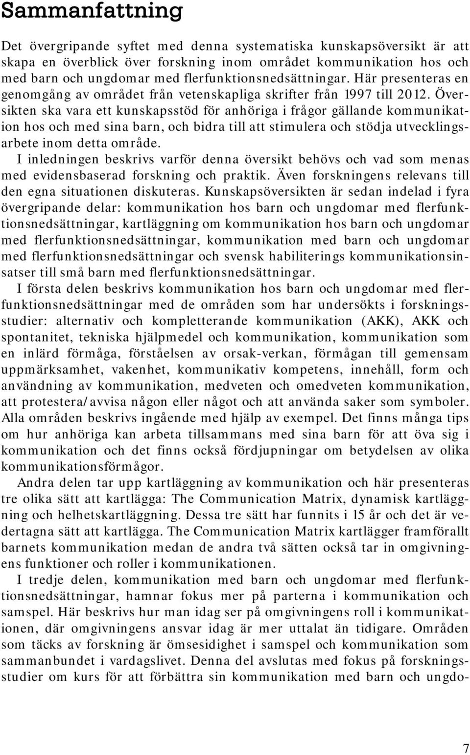 Översikten ska vara ett kunskapsstöd för anhöriga i frågor gällande kommunikation hos och med sina barn, och bidra till att stimulera och stödja utvecklingsarbete inom detta område.